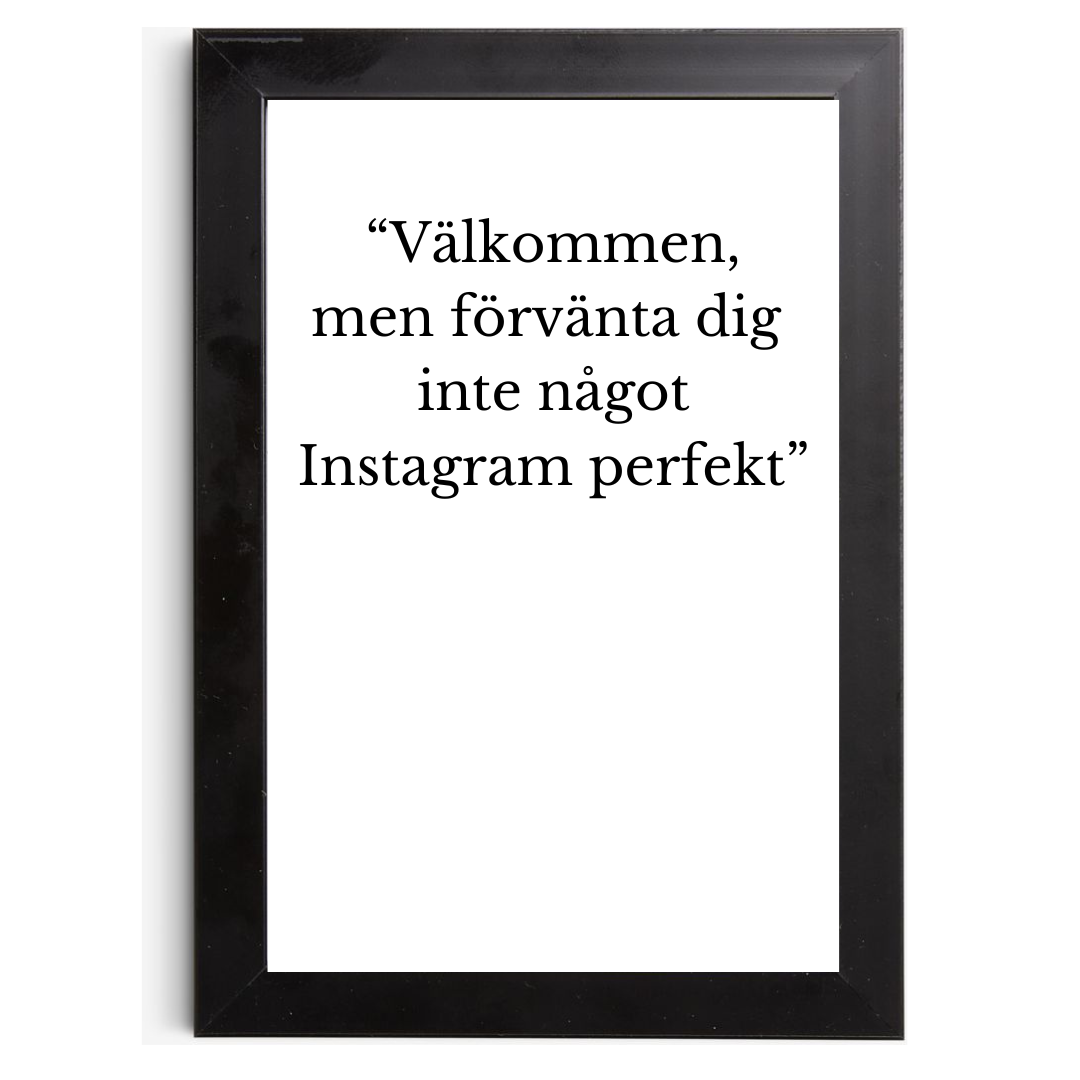 "Välkommen, men förvänta dig inte något Instagram perfekt" - Tavla