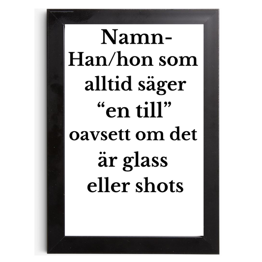 Namn - Han/hon som alltid säger "en till" oavsett om det är glass eller shots